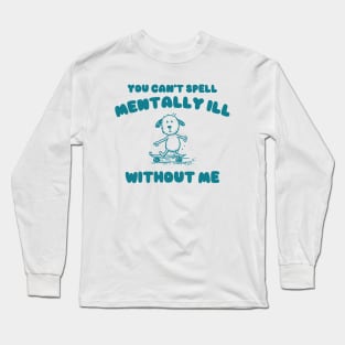 You Can't Spell Mentally Ill Without Me - Unisex Long Sleeve T-Shirt